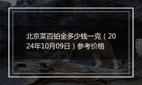 北京菜百铂金多少钱一克（2024年10月09日）参考价格