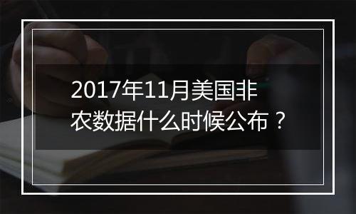 2017年11月美国非农数据什么时候公布？