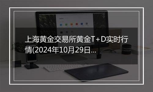 上海黄金交易所黄金T+D实时行情(2024年10月29日)