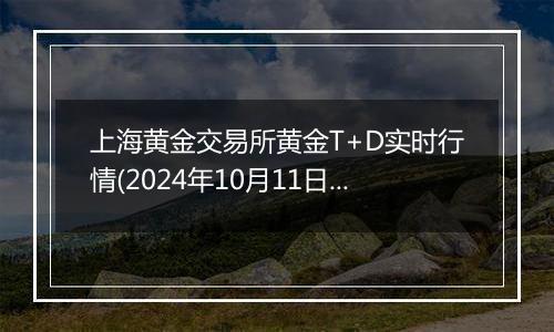 上海黄金交易所黄金T+D实时行情(2024年10月11日)