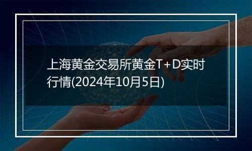 上海黄金交易所黄金T+D实时行情(2024年10月5日)