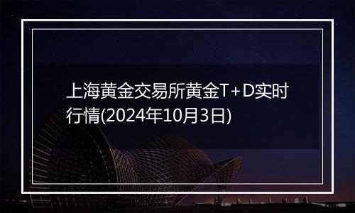 上海黄金交易所黄金T+D实时行情(2024年10月3日)