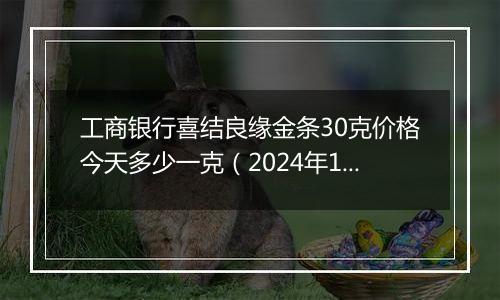 工商银行喜结良缘金条30克价格今天多少一克（2024年11月06日）