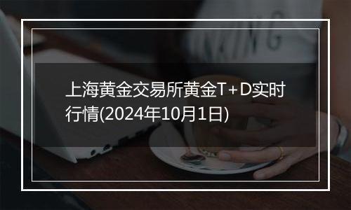 上海黄金交易所黄金T+D实时行情(2024年10月1日)