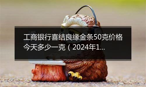 工商银行喜结良缘金条50克价格今天多少一克（2024年11月06日）