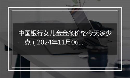 中国银行女儿金金条价格今天多少一克（2024年11月06日）