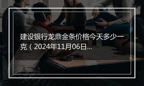 建设银行龙鼎金条价格今天多少一克（2024年11月06日）