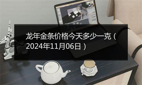 龙年金条价格今天多少一克（2024年11月06日）