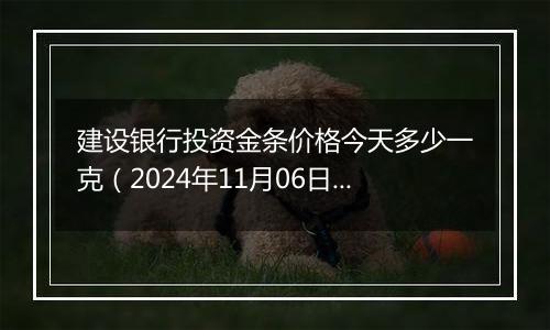 建设银行投资金条价格今天多少一克（2024年11月06日）