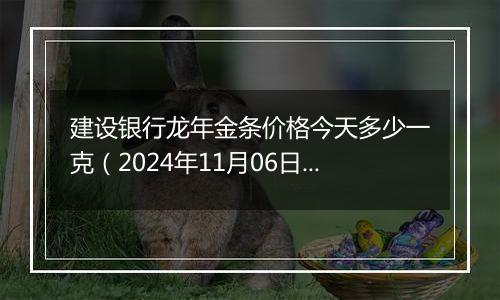 建设银行龙年金条价格今天多少一克（2024年11月06日）