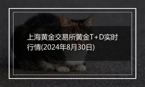 上海黄金交易所黄金T+D实时行情(2024年8月30日)