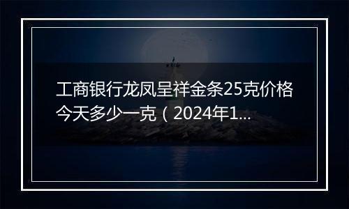 工商银行龙凤呈祥金条25克价格今天多少一克（2024年11月05日）