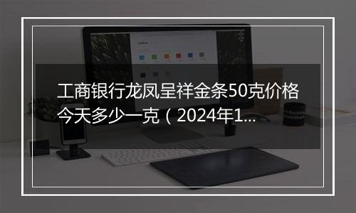 工商银行龙凤呈祥金条50克价格今天多少一克（2024年11月05日）