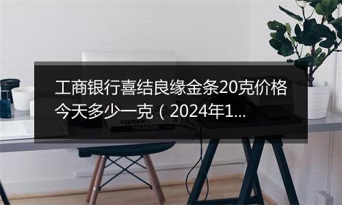 工商银行喜结良缘金条20克价格今天多少一克（2024年11月05日）