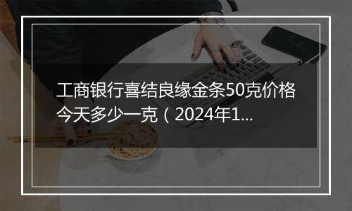 工商银行喜结良缘金条50克价格今天多少一克（2024年11月05日）