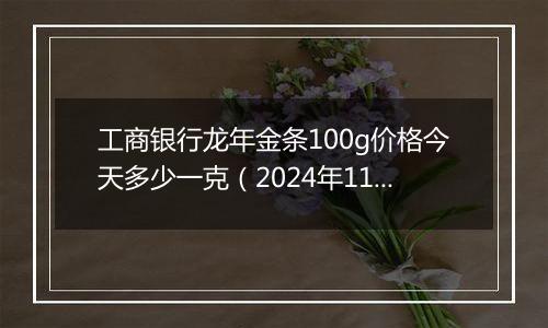 工商银行龙年金条100g价格今天多少一克（2024年11月05日）