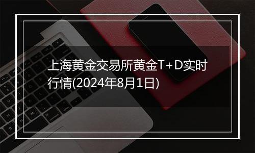 上海黄金交易所黄金T+D实时行情(2024年8月1日)