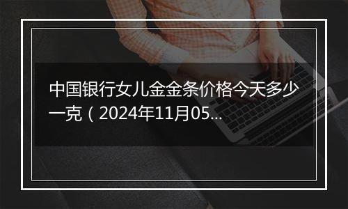 中国银行女儿金金条价格今天多少一克（2024年11月05日）