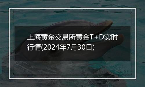 上海黄金交易所黄金T+D实时行情(2024年7月30日)