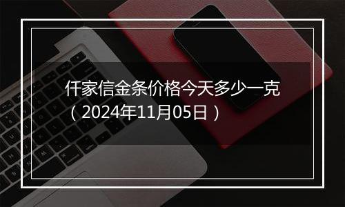 仟家信金条价格今天多少一克（2024年11月05日）