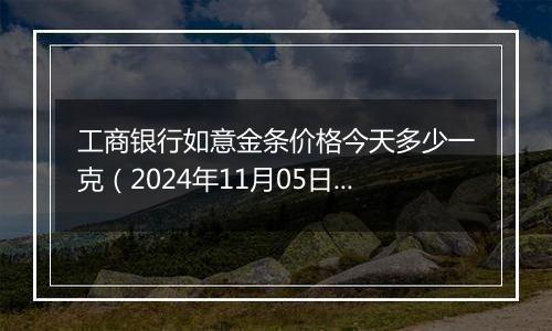 工商银行如意金条价格今天多少一克（2024年11月05日）