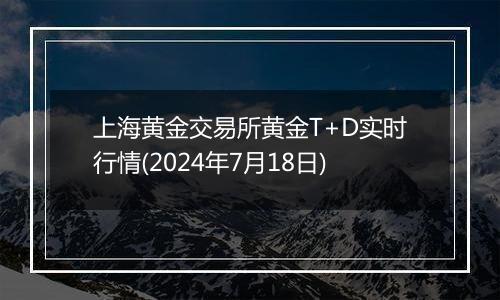 上海黄金交易所黄金T+D实时行情(2024年7月18日)