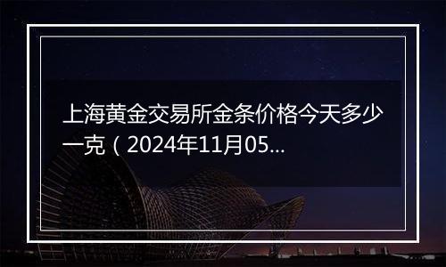 上海黄金交易所金条价格今天多少一克（2024年11月05日）