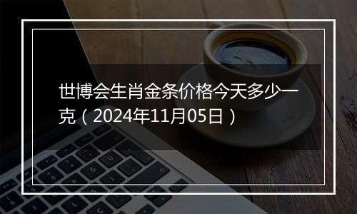 世博会生肖金条价格今天多少一克（2024年11月05日）