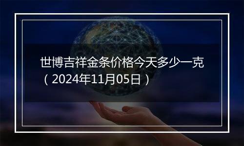 世博吉祥金条价格今天多少一克（2024年11月05日）