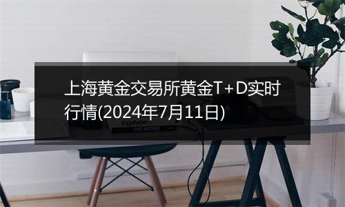 上海黄金交易所黄金T+D实时行情(2024年7月11日)