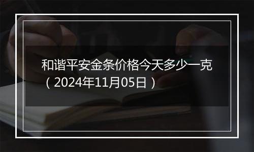 和谐平安金条价格今天多少一克（2024年11月05日）