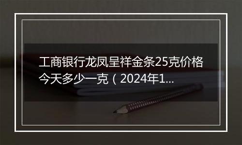 工商银行龙凤呈祥金条25克价格今天多少一克（2024年11月04日）