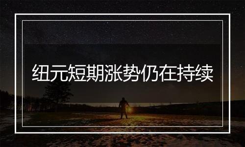 纽元短期涨势仍在持续