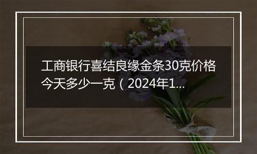 工商银行喜结良缘金条30克价格今天多少一克（2024年11月04日）