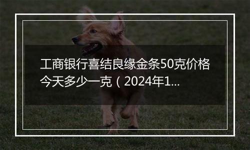 工商银行喜结良缘金条50克价格今天多少一克（2024年11月04日）