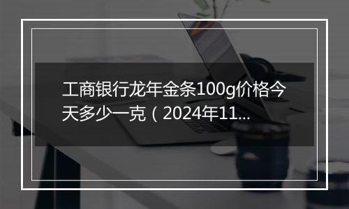 工商银行龙年金条100g价格今天多少一克（2024年11月04日）