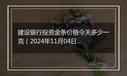 建设银行投资金条价格今天多少一克（2024年11月04日）