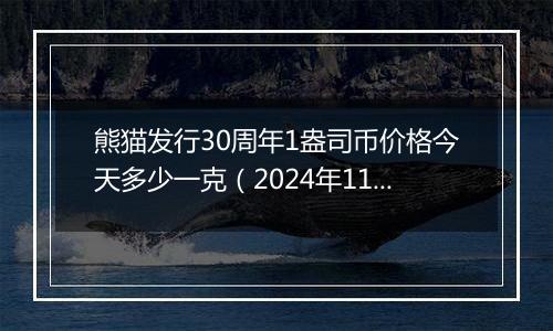 熊猫发行30周年1盎司币价格今天多少一克（2024年11月06日）