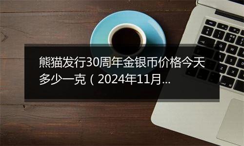 熊猫发行30周年金银币价格今天多少一克（2024年11月06日）