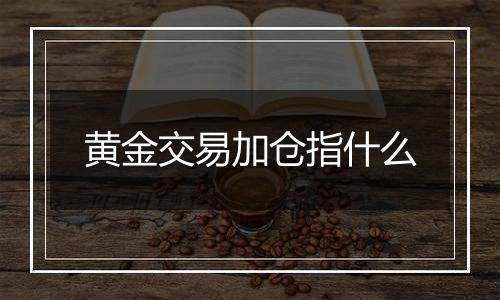 黄金交易加仓指什么