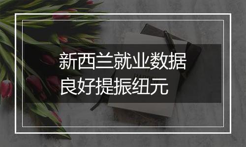 新西兰就业数据良好提振纽元