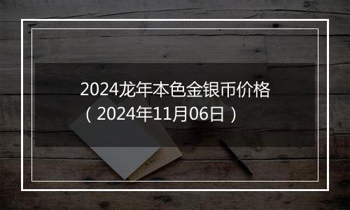 2024龙年本色金银币价格（2024年11月06日）