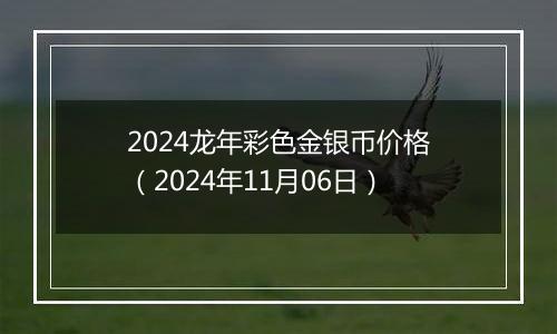 2024龙年彩色金银币价格（2024年11月06日）