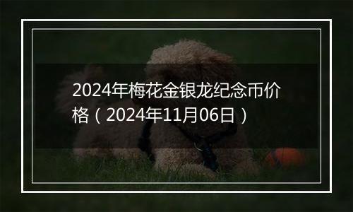 2024年梅花金银龙纪念币价格（2024年11月06日）