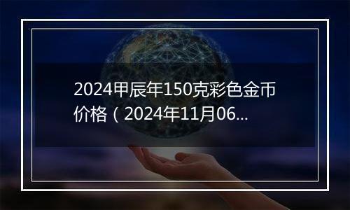 2024甲辰年150克彩色金币价格（2024年11月06日）