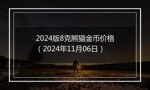 2024版8克熊猫金币价格（2024年11月06日）