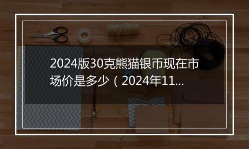 2024版30克熊猫银币现在市场价是多少（2024年11月06日）