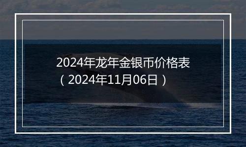 2024年龙年金银币价格表（2024年11月06日）