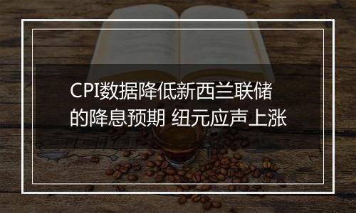 CPI数据降低新西兰联储的降息预期 纽元应声上涨