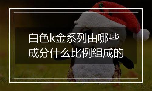 白色k金系列由哪些成分什么比例组成的